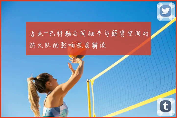 吉米-巴特勒合同细节与薪资空间对热火队的影响深度解读