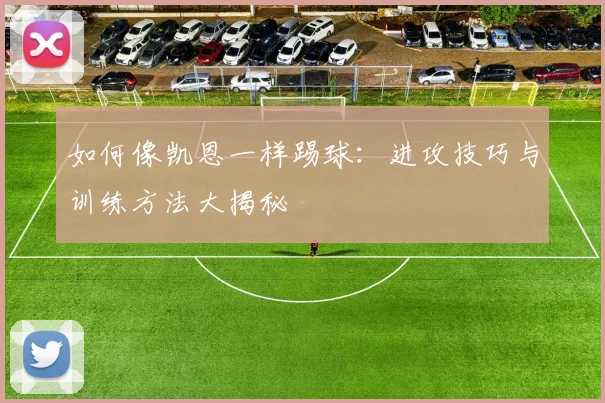 如何像凯恩一样踢球:进攻技巧与训练方法大揭秘