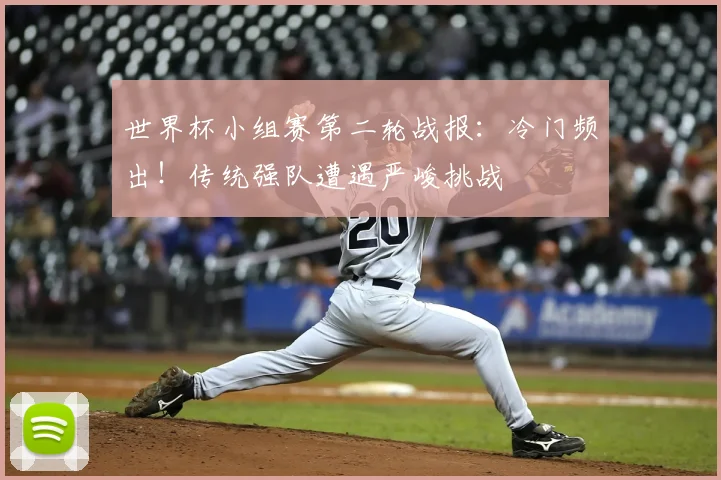世界杯小组赛第二轮战报:冷门频出!传统强队遭遇严峻挑战