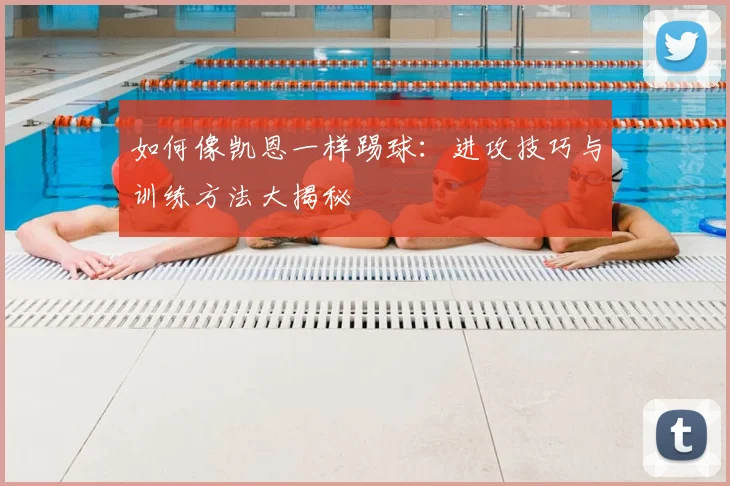 如何像凯恩一样踢球：进攻技巧与训练方法大揭秘